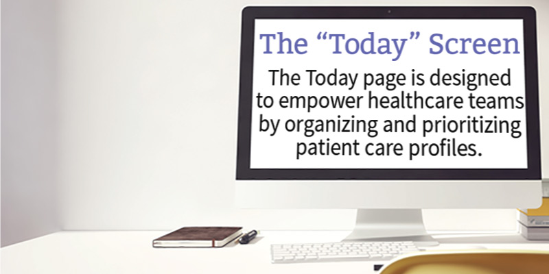 The Today Screen organizes and prioritizes patient care profiles. The Today Screen organizes and prioritizes patient care profiles.